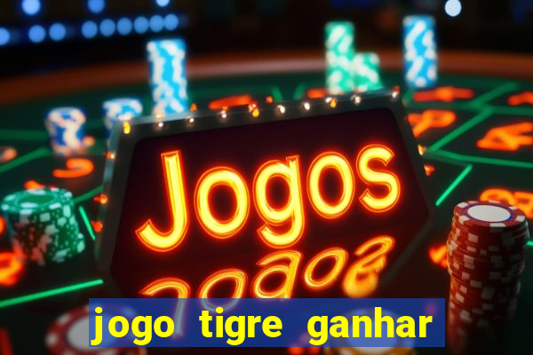 jogo tigre ganhar dinheiro de verdade